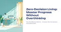 Zero-Decision Living: Master Progress Without Overthinking